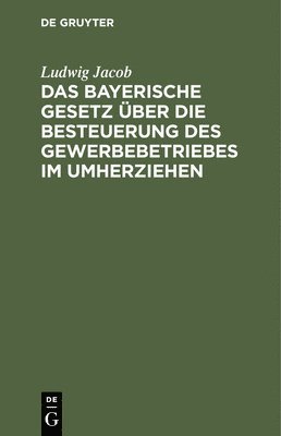 bokomslag Das Bayerische Gesetz Über Die Besteuerung Des Gewerbebetriebes Im Umherziehen