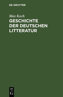 Max Koch - Geschichte Der Deutschen Litteratur, Inbunden