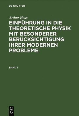 Arthur Haas: Einfhrung in Die Theoretische Physik Mit Besonderer Bercksichtigung Ihrer Modernen Probleme. Band 1 1