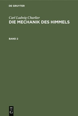 Carl Ludwig Charlier: Die Mechanik Des Himmels. Band 2 1