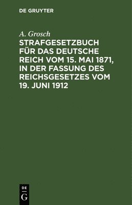 Strafgesetzbuch Für Das Deutsche Reich Vom 15. Mai 1871, in Der Fassung Des Reichsgesetzes Vom 19. Juni 1912