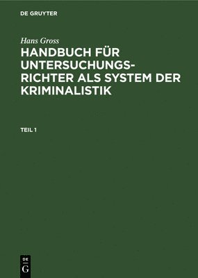 Hans Gross - Hans Gross: Handbuch Für Untersuchungsrichter ALS System Der Kriminalistik. Teil 1, Inbunden
