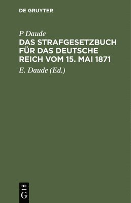 P Daude, P. Daude, E Daude, E. Daude - Das Strafgesetzbuch Für Das Deutsche Reich Vom 15. Mai 1871, Inbunden