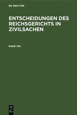 Mitglieder Des Gerichtshofes Und Der Reichsanwaltschaft - Entscheidungen Des Reichsgerichts in Zivilsachen. Band 106, Inbunden
