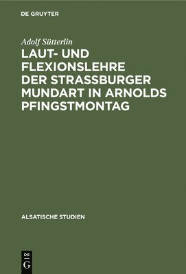 Adolf Sütterlin - Laut- Und Flexionslehre Der Strassburger Mundart in Arnolds Pfingstmontag, Inbunden