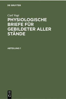 Carl Vogt - Carl Vogt: Physiologische Briefe Für Gebildeter Aller Stände. Abteilung 1, Inbunden