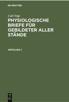 Carl Vogt: Physiologische Briefe Fr Gebildeter Aller Stnde. Abteilung 1 1