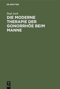 bokomslag Die Moderne Therapie Der Gonorrhöe Beim Manne