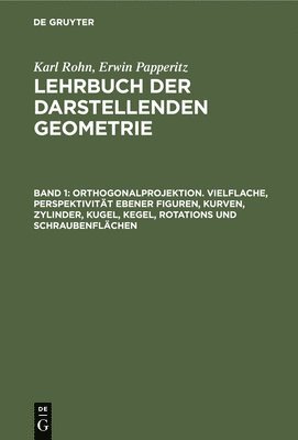 Karl Rohn, Erwin Papperitz - Orthogonalprojektion. Vielflache, Perspektivität Ebener Figuren, Kurven, Zylinder, Kugel, Kegel, Rotations Und Schraubenflächen, Inbunden