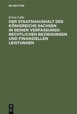 bokomslag Der Staatshaushalt Des Knigreichs Sachsen in Seinen Verfassungsrechtlichen Beziehungen Und Finanziellen Leistungen