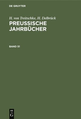 H. Von Treitschke; H. Delbrck: Preuische Jahrbcher. Band 51 1
