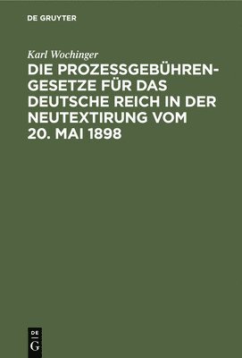 Die Prozegebhren-Gesetze Fr Das Deutsche Reich in Der Neutextirung Vom 20. Mai 1898 1