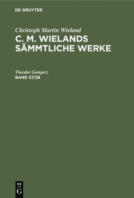 Christoph Martin Wieland: C. M. Wielands Smmtliche Werke. Band 27/28 1