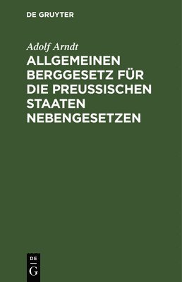 Adolf Arndt - Allgemeinen Berggesetz Für Die Preußischen Staaten Nebengesetzen, Inbunden