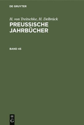H. Von Treitschke; H. Delbrck: Preuische Jahrbcher. Band 45 1