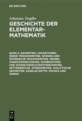 Johannes Tropfke, Kurt Vogel, Karin Reich, Helmuth Gericke - Geometrie. Logarithmen. Ebene Trigonometrie. Sphärik Und Sphärische Trigonometrie. Reihen. Zinseszinsrechnung. Kombinatorik Und Wahrscheinlichkeitsrechnung. Kettenbrüche. Stereometrie. Analytische Geometrie. Kegelschnitte. Maxima Und Minima, Inbunden