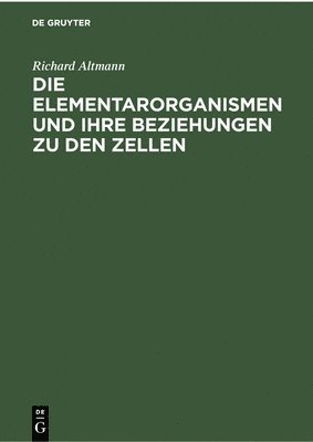 Richard Altmann - Die Elementarorganismen Und Ihre Beziehungen Zu Den Zellen, Inbunden