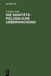 bokomslag Die Sanitäts-Polizeiliche Ueberwachung