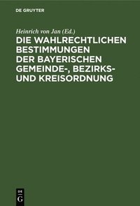 bokomslag Die Wahlrechtlichen Bestimmungen Der Bayerischen Gemeinde-, Bezirks- Und Kreisordnung