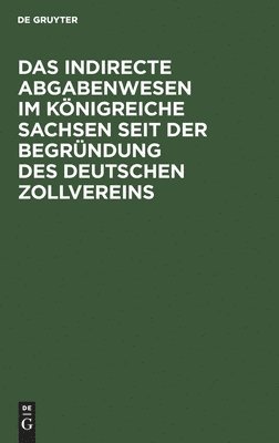 bokomslag Das Indirecte Abgabenwesen Im Knigreiche Sachsen Seit Der Begrndung Des Deutschen Zollvereins