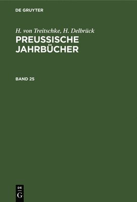 H Von Treitschke, H Delbrück - H. Von Treitschke; H. Delbrück: Preußische Jahrbücher. Band 25, Inbunden