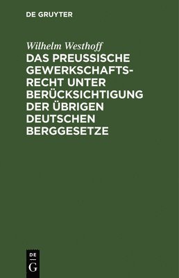 Das Preussische Gewerkschaftsrecht Unter Bercksichtigung Der brigen Deutschen Berggesetze 1