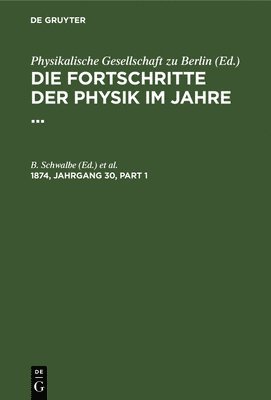 B. Schwalbe - Die Fortschritte der Physik im Jahre .... 1874, Jahrgang 30, Inbunden