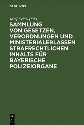 Sammlung Von Gesetzen, Verordnungen Und Ministerialerlassen Strafrechtlichen Inhalts Für Bayerische Polizeiorgane