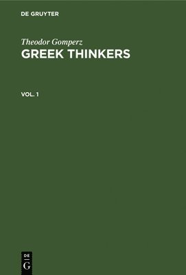 Theodor Gomperz: Greek Thinkers. Vol. 1 1