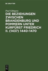 bokomslag Die Beziehungen Zwischen Brandenburg Und Pommern Unter Kurfürst Friedrich II. (1437) 1440-1470