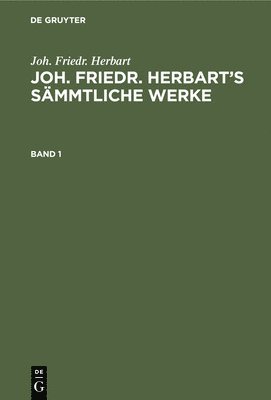 Joh. Friedr. Herbart: Joh. Friedr. Herbart's Smmtliche Werke. Band 1 1
