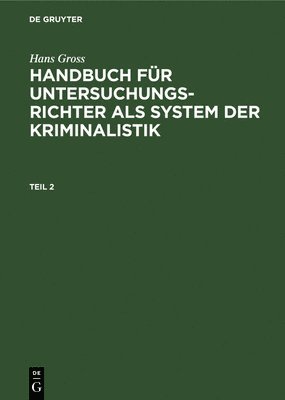 Hans Gross: Handbuch Fr Untersuchungsrichter ALS System Der Kriminalistik. Teil 2 1