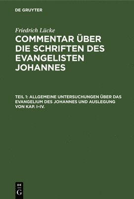 Friedrich Lücke - Allgemeine Untersuchungen Über Das Evangelium Des Johannes Und Auslegung Von Kap. I-IV., Inbunden