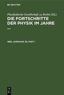 Physikalische Gesellschaft Zu Berlin - Die Fortschritte der Physik im Jahre .... 1880, Jahrgang 36, Inbunden