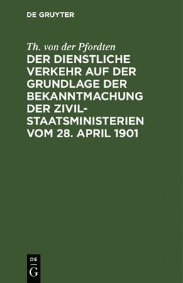 Der Dienstliche Verkehr Auf Der Grundlage Der Bekanntmachung Der Zivil-Staatsministerien Vom 28. April 1901 1