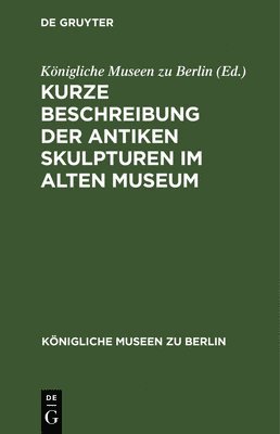 Königliche Museen Zu Berlin - Kurze Beschreibung Der Antiken Skulpturen Im Alten Museum, Inbunden
