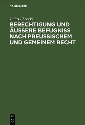 bokomslag Berechtigung Und Äußere Befugniß Nach Preußischem Und Gemeinem Recht