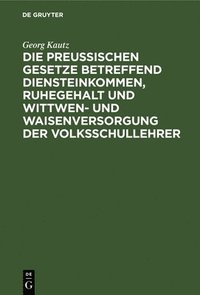 bokomslag Die Preußischen Gesetze Betreffend Diensteinkommen, Ruhegehalt Und Wittwen- Und Waisenversorgung Der Volksschullehrer
