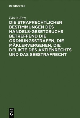 Edwin Katz - Strafrechtlichen Bestimmungen Des Handelsgesetzbuchs Betreffend Die Ordnungsstrafen, Die Mäklervergehen, Die Delikte Des Aktienrechts Und Das Seestrafrecht, Inbunden