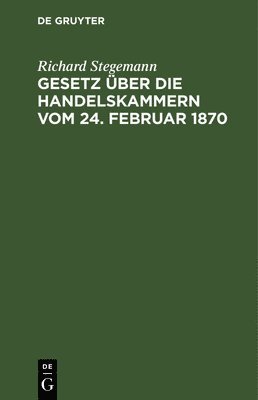 bokomslag Gesetz Über Die Handelskammern Vom 24. Februar 1870