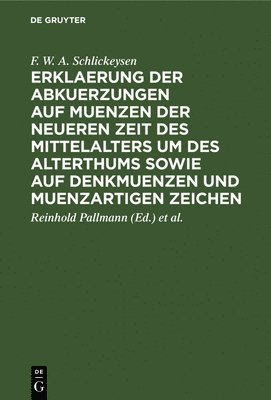 F W a Schlickeysen, F. W. a. Schlickeysen, F. W. A. Schlickeysen, Reinhold Pallmann, H Droysen, H. Droysen - Erklaerung Der Abkuerzungen Auf Muenzen Der Neueren Zeit Des Mittelalters Um Des Alterthums Sowie Auf Denkmuenzen Und Muenzartigen Zeichen, Inbunden