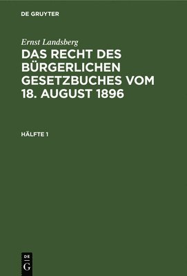 Ernst Landsberg: Das Recht Des Brgerlichen Gesetzbuches Vom 18. August 1896. Hlfte 1 1