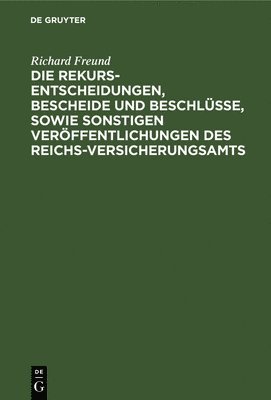 Richard Freund - Die Rekurs-Entscheidungen, Bescheide Und Beschlüsse, Sowie Sonstigen Veröffentlichungen Des Reichs-Versicherungsamts, Inbunden