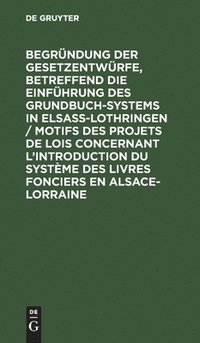 bokomslag Begründung Der Gesetzentwürfe, Betreffend Die Einführung Des Grundbuchsystems in Elsaß-Lothringen / Motifs Des Projets de Lois Concernant l'Introduction Du Système Des Livres Fonciers En Alsace-Lor...