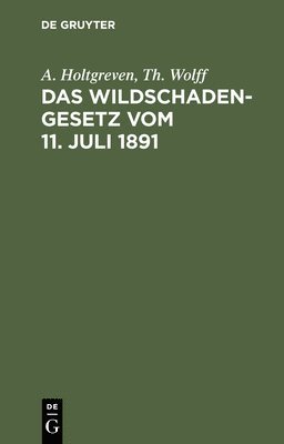 A Holtgreven, Th Wolff, A. Holtgreven, A. Th. Holtgreven Wolff, Th. Wolff - Das Wildschadengesetz Vom 11. Juli 1891, Inbunden