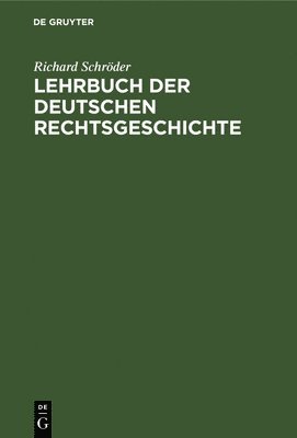 Richard Schröder - Lehrbuch Der Deutschen Rechtsgeschichte, Inbunden