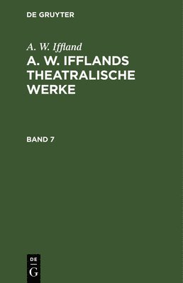 A. W. Iffland: A. W. Ifflands Theatralische Werke. Band 7 1