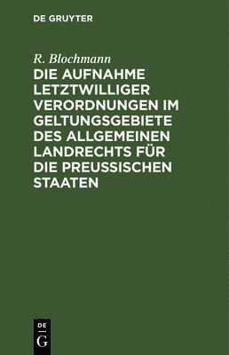 Die Aufnahme Letztwilliger Verordnungen Im Geltungsgebiete Des Allgemeinen Landrechts Fr Die Preuischen Staaten 1