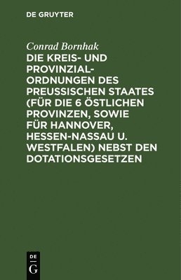 Die Kreis- Und Provinzial-Ordnungen Des Preuischen Staates (Fr Die 6 stlichen Provinzen, Sowie Fr Hannover, Hessen-Nassau U. Westfalen) Nebst Den Dotationsgesetzen 1