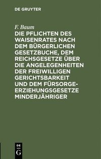 bokomslag Die Pflichten Des Waisenrates Nach Dem Bürgerlichen Gesetzbuche, Dem Reichsgesetze Über Die Angelegenheiten Der Freiwilligen Gerichtsbarkeit Und Dem Fürsorgeerziehungsgesetze Minderjähriger